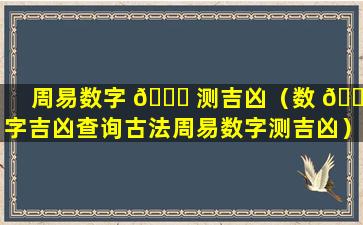 周易数字 🐟 测吉凶（数 🕸 字吉凶查询古法周易数字测吉凶）